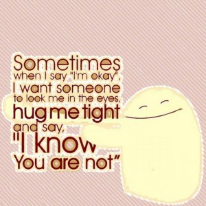 sometimes-when-i-say-im-okay-i-want-someone-to-look-me-in-the-eyes-hug-me-tight-and-say-i-know-you-are-not-love-quote